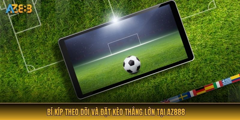 Bí kíp theo dõi và đặt kèo thắng lớn tại AZ888