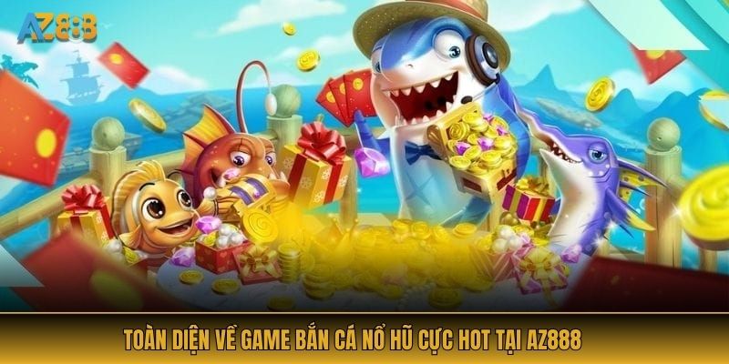 Toàn diện về game bắn cá nổ hũ cực hot tại AZ888