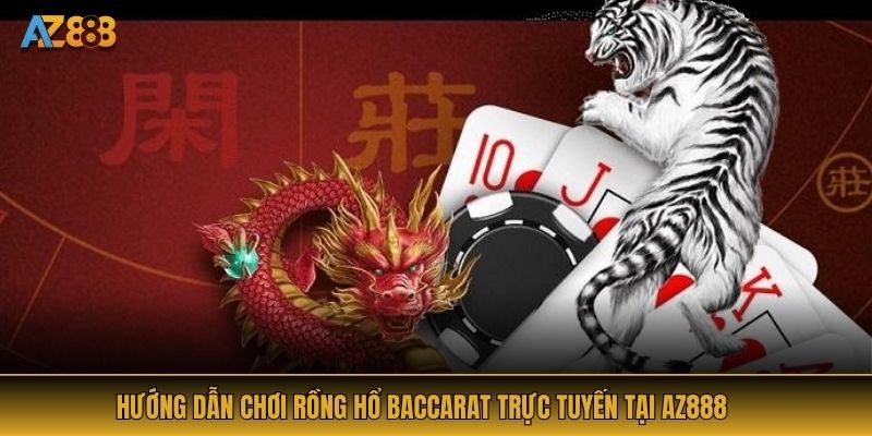 Hướng Dẫn Chơi Rồng Hổ Baccarat Trực Tuyến Tại AZ888