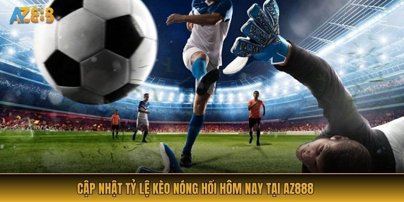 Cập nhật tỷ lệ kèo nóng hổi hôm nay tại AZ888